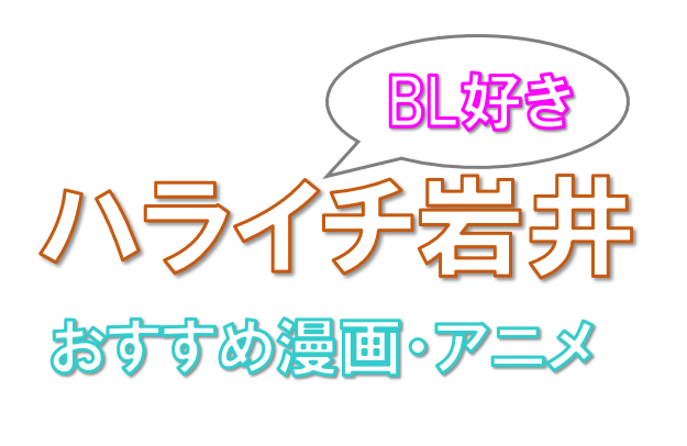 ハライチ岩井さんがおすすめ 漫画 アニメ タイblドラマ一覧